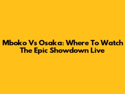 Mboko Vs Osaka: Where To Watch The Epic Showdown Live