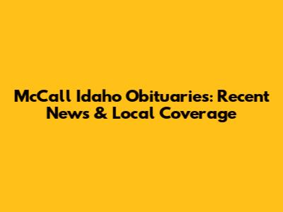 McCall Idaho Obituaries: Recent News & Local Coverage