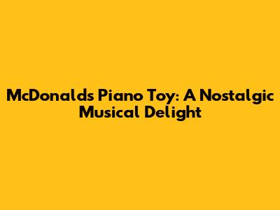 McDonald's Piano Toy: A Nostalgic Musical Delight