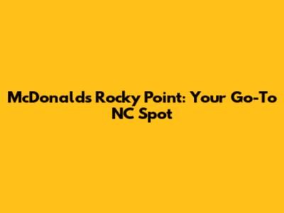 McDonald's Rocky Point: Your Go-To NC Spot