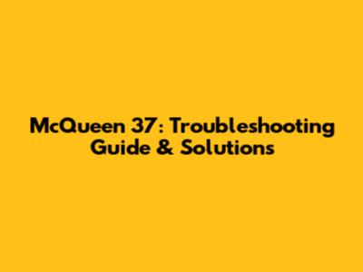 McQueen 37: Troubleshooting Guide & Solutions