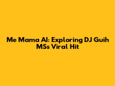 Me Mama AI: Exploring DJ Guih MS's Viral Hit