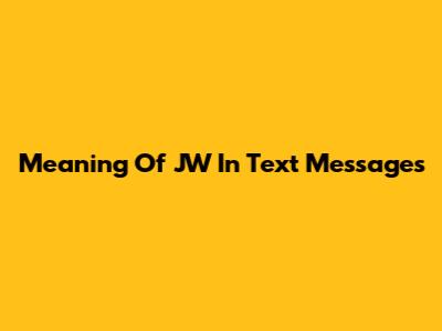 Meaning Of JW In Text Messages