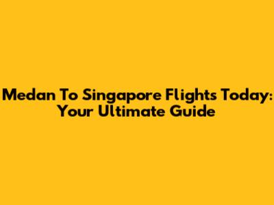 Medan To Singapore Flights Today: Your Ultimate Guide