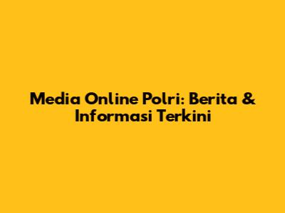 Media Online Polri: Berita & Informasi Terkini