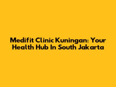Medifit Clinic Kuningan: Your Health Hub In South Jakarta