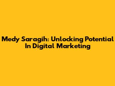 Medy Saragih: Unlocking Potential In Digital Marketing