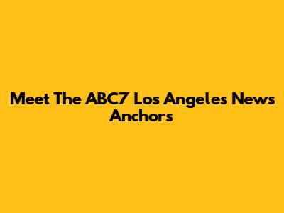 Meet The ABC7 Los Angeles News Anchors