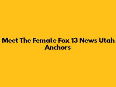 Meet The Female Fox 13 News Utah Anchors