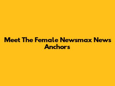 Meet The Female Newsmax News Anchors