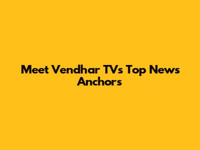 Meet Vendhar TV's Top News Anchors