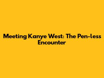 Meeting Kanye West: The Pen-less Encounter