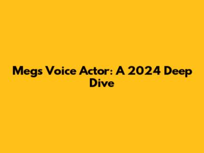 Meg's Voice Actor: A 2024 Deep Dive