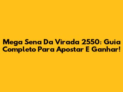 Mega Sena Da Virada 2550: Guia Completo Para Apostar E Ganhar!