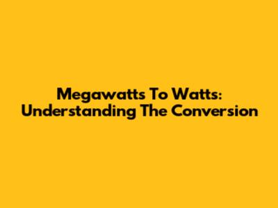 Megawatts To Watts: Understanding The Conversion