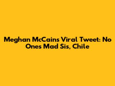 Meghan McCain's Viral Tweet: 'No One's Mad Sis, Chile'