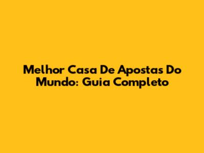Melhor Casa De Apostas Do Mundo: Guia Completo