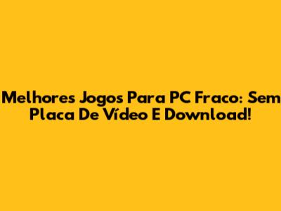 Melhores Jogos Para PC Fraco: Sem Placa De Vídeo E Download!