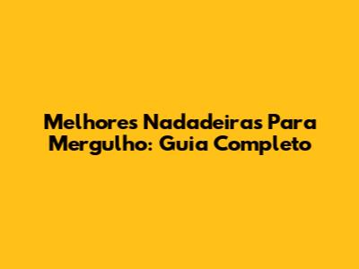 Melhores Nadadeiras Para Mergulho: Guia Completo