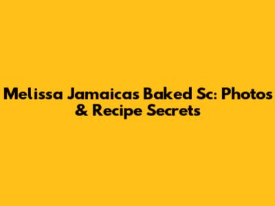 Melissa Jamaica's Baked Sc: Photos & Recipe Secrets