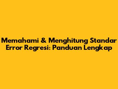 Memahami & Menghitung Standar Error Regresi: Panduan Lengkap