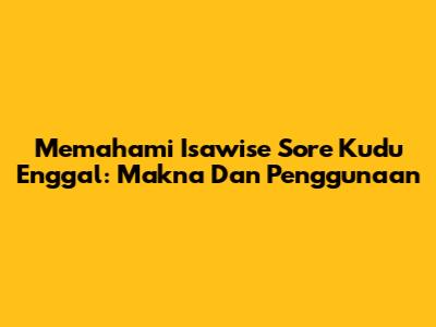 Memahami 'Isawise Sore Kudu Enggal': Makna Dan Penggunaan