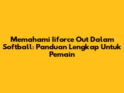 Memahami *Iiforce Out* Dalam Softball: Panduan Lengkap Untuk Pemain