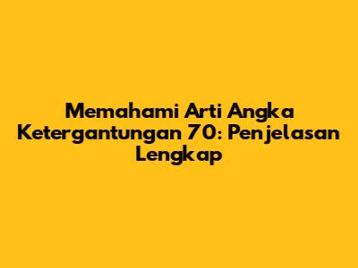 Memahami Arti Angka Ketergantungan 70: Penjelasan Lengkap