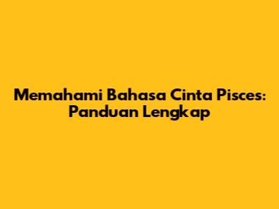 Memahami Bahasa Cinta Pisces: Panduan Lengkap