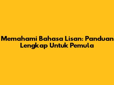 Memahami Bahasa Lisan: Panduan Lengkap Untuk Pemula