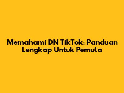 Memahami DN TikTok: Panduan Lengkap Untuk Pemula