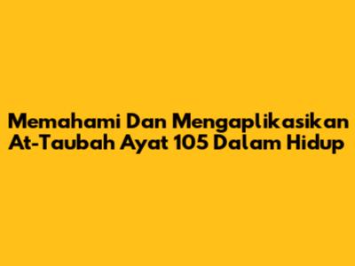 Memahami Dan Mengaplikasikan At-Taubah Ayat 105 Dalam Hidup