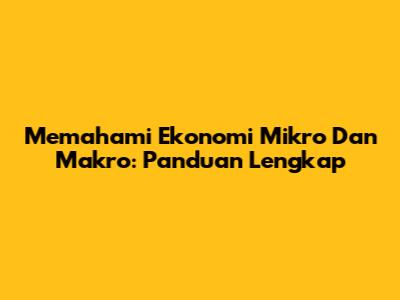 Memahami Ekonomi Mikro Dan Makro: Panduan Lengkap