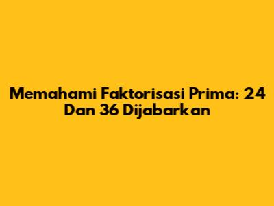 Memahami Faktorisasi Prima: 24 Dan 36 Dijabarkan