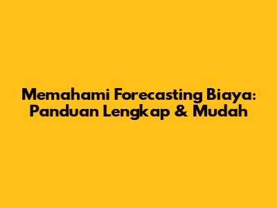 Memahami Forecasting Biaya: Panduan Lengkap & Mudah
