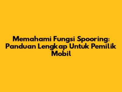 Memahami Fungsi Spooring: Panduan Lengkap Untuk Pemilik Mobil