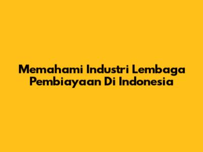Memahami Industri Lembaga Pembiayaan Di Indonesia