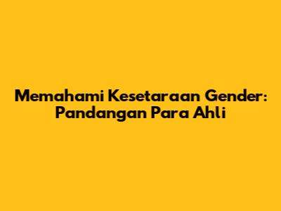 Memahami Kesetaraan Gender: Pandangan Para Ahli