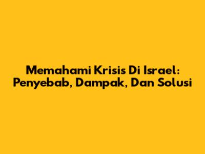 Memahami Krisis Di Israel: Penyebab, Dampak, Dan Solusi