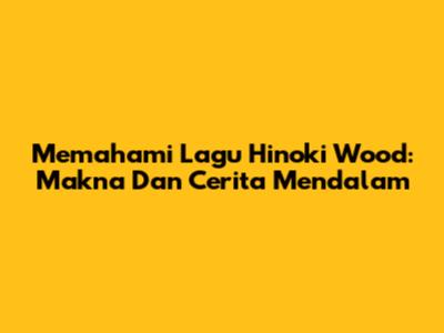 Memahami Lagu Hinoki Wood: Makna Dan Cerita Mendalam