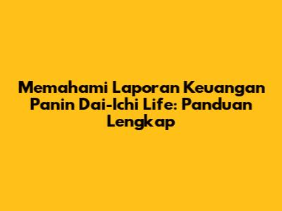 Memahami Laporan Keuangan Panin Dai-Ichi Life: Panduan Lengkap
