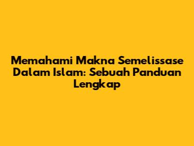 Memahami Makna Semelissase Dalam Islam: Sebuah Panduan Lengkap