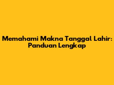 Memahami Makna Tanggal Lahir: Panduan Lengkap