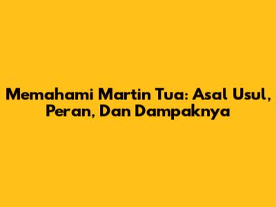 Memahami Martin Tua: Asal Usul, Peran, Dan Dampaknya