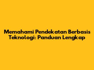 Memahami Pendekatan Berbasis Teknologi: Panduan Lengkap