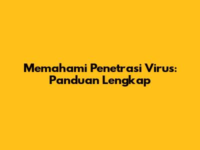 Memahami Penetrasi Virus: Panduan Lengkap