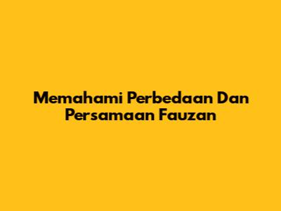 Memahami Perbedaan Dan Persamaan Fauzan