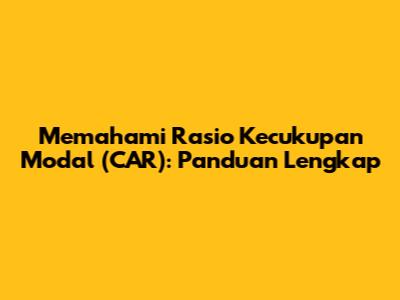 Memahami Rasio Kecukupan Modal (CAR): Panduan Lengkap