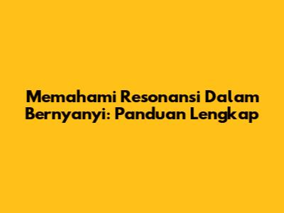 Memahami Resonansi Dalam Bernyanyi: Panduan Lengkap