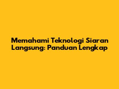 Memahami Teknologi Siaran Langsung: Panduan Lengkap